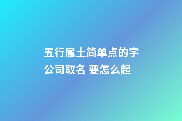 五行属土简单点的字公司取名 要怎么起-第1张-公司起名-玄机派
